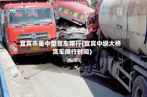 宜宾市重中型货车限行(宜宾中坝大桥货车限行时间)