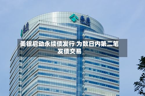 美银启动永续债发行 为数日内第二笔发债交易