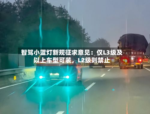 智驾小蓝灯新规征求意见：仅L3级及以上车型可装，L2级则禁止