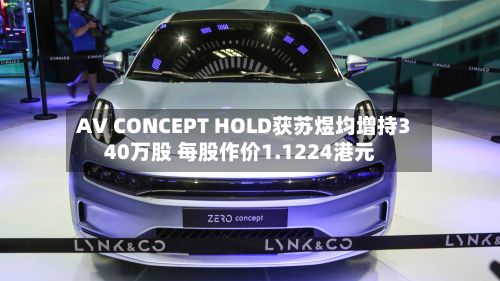 AV CONCEPT HOLD获苏煜均增持340万股 每股作价1.1224港元-第1张图片