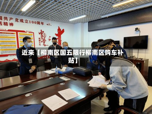 近来【柳南区国五限行柳南区购车补贴】