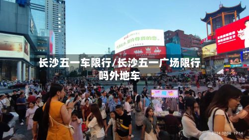 长沙五一车限行/长沙五一广场限行吗外地车-第2张图片