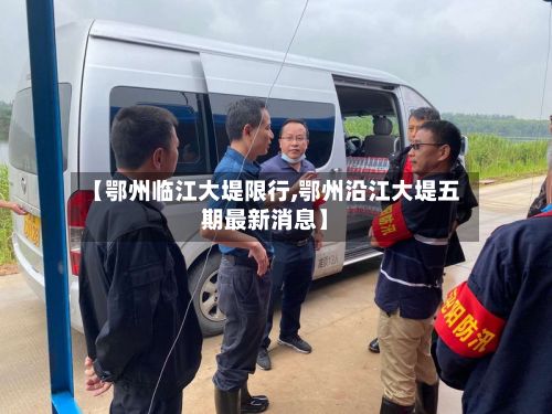 【鄂州临江大堤限行,鄂州沿江大堤五期最新消息】