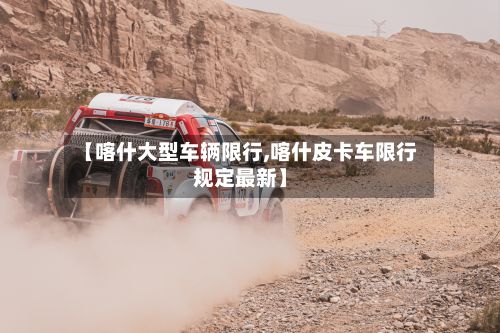 【喀什大型车辆限行,喀什皮卡车限行规定最新】-第3张图片