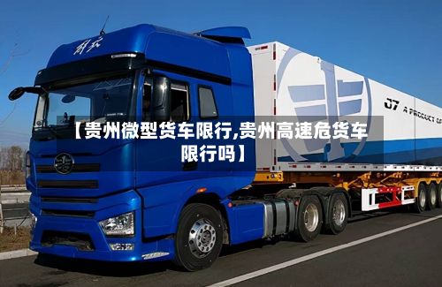 【贵州微型货车限行,贵州高速危货车限行吗】-第3张图片
