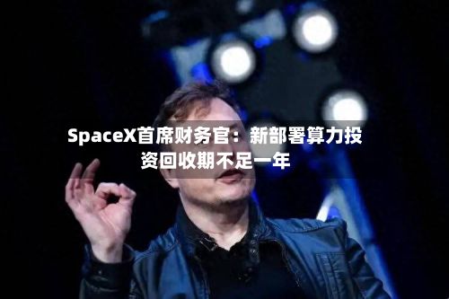 SpaceX首席财务官：新部署算力投资回收期不足一年