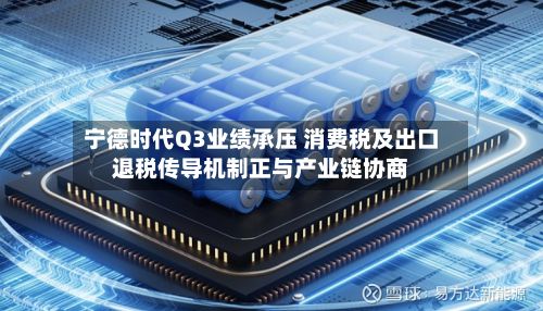 宁德时代Q3业绩承压 消费税及出口退税传导机制正与产业链协商-第2张图片