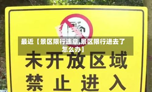 最近【景区限行违章,景区限行进去了怎么办】