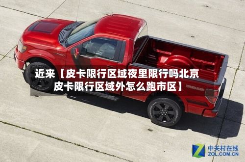 近来【皮卡限行区域夜里限行吗北京皮卡限行区域外怎么跑市区】-第2张图片