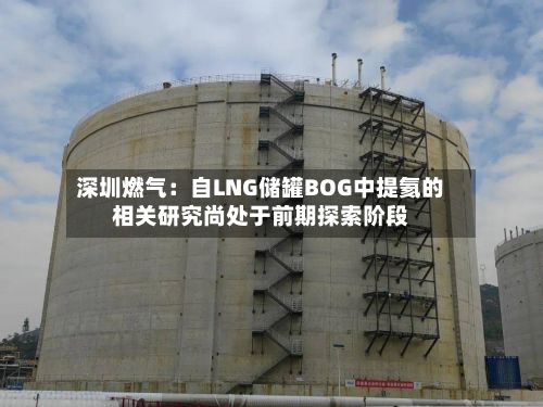 深圳燃气：自LNG储罐BOG中提氦的相关研究尚处于前期探索阶段-第3张图片