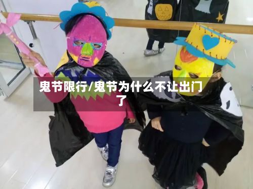鬼节限行/鬼节为什么不让出门了