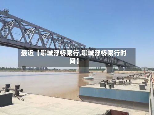 最近【聊城浮桥限行,聊城浮桥限行时间】