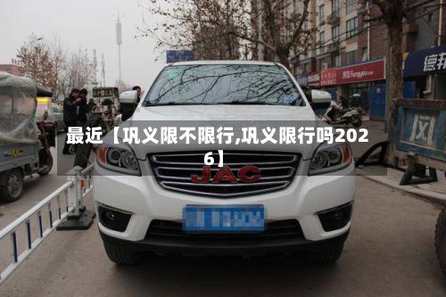 最近【巩义限不限行,巩义限行吗2026】-第3张图片