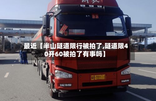 最近【半山隧道限行被拍了,隧道限40开60被拍了有事吗】-第2张图片