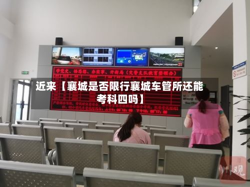 近来【襄城是否限行襄城车管所还能考科四吗】