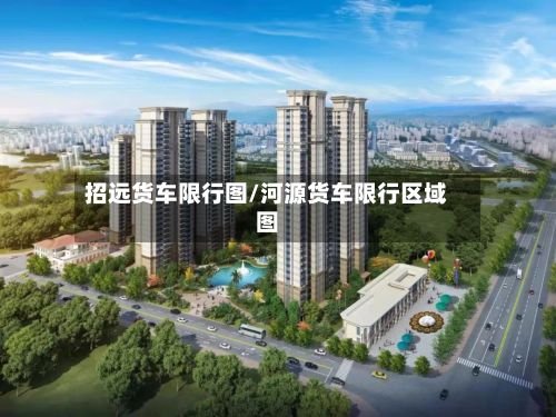 招远货车限行图/河源货车限行区域图-第3张图片