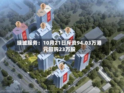 绿城服务：10月21日斥资94.03万港元回购23万股-第2张图片