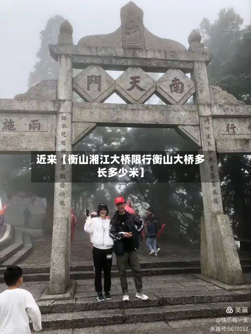 近来【衡山湘江大桥限行衡山大桥多长多少米】