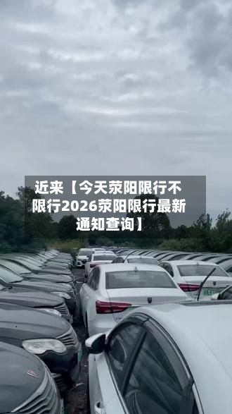 近来【今天荥阳限行不限行2026荥阳限行最新通知查询】-第2张图片