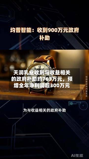 天润乳业收到与收益相关的政府补助约763万元	，预增全年净利润超300万元-第3张图片
