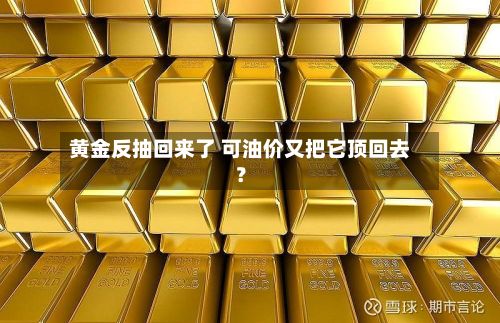 黄金反抽回来了 可油价又把它顶回去？