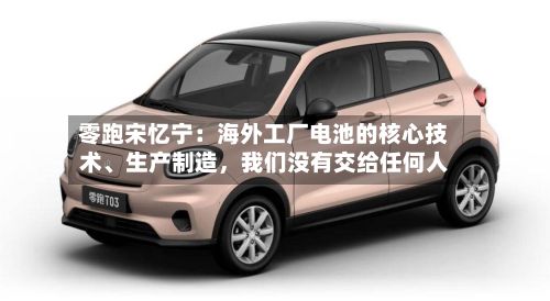 零跑宋忆宁：海外工厂电池的核心技术、生产制造，我们没有交给任何人