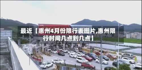 最近【惠州4月份限行表图片,惠州限行时间几点到几点】-第2张图片