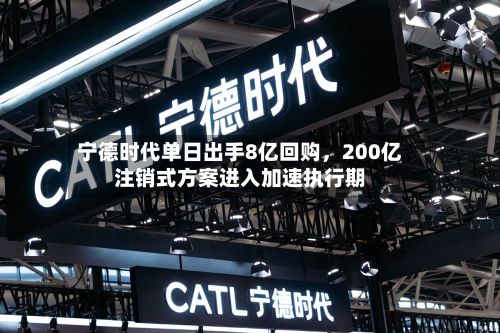 宁德时代单日出手8亿回购，200亿注销式方案进入加速执行期