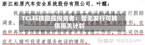 TCL科技回应投资者：暂无发行可转债相关计划