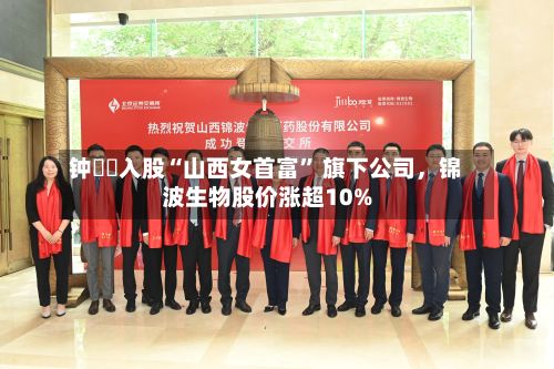 钟睒睒入股“山西女首富” 旗下公司	，锦波生物股价涨超10%-第3张图片