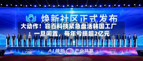 大动作！容百科技紧急盘活韩国工厂：一旦闲置，每年亏损超2亿元-第1张图片