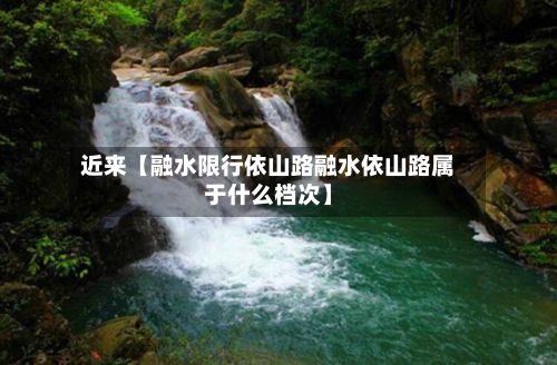 近来【融水限行依山路融水依山路属于什么档次】