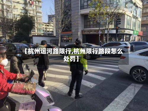 【杭州运河路限行,杭州限行路段怎么处罚】-第3张图片