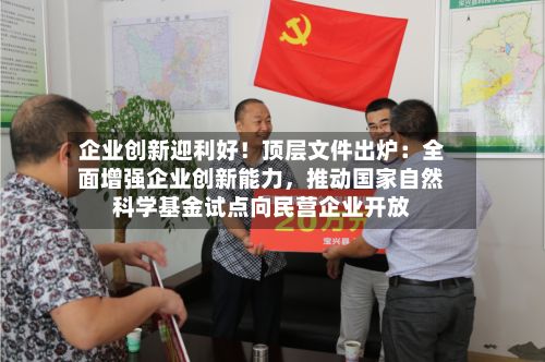 企业创新迎利好！顶层文件出炉：全面增强企业创新能力，推动国家自然科学基金试点向民营企业开放-第2张图片