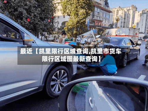 最近【凯里限行区域查询,凯里市货车限行区域图最新查询】-第2张图片
