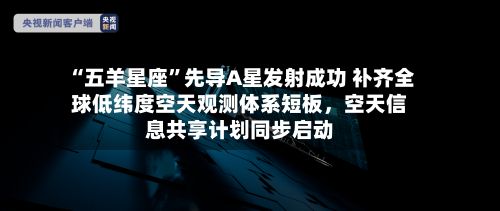 “五羊星座”先导A星发射成功 补齐全球低纬度空天观测体系短板，空天信息共享计划同步启动-第3张图片