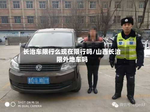长治车限行么现在限行吗/山西长治限外地车吗