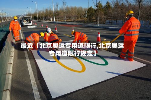 最近【北京奥运专用道限行,北京奥运专用道限行规定】