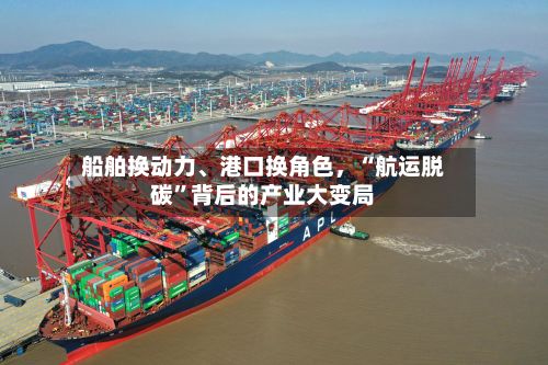 船舶换动力、港口换角色，“航运脱碳”背后的产业大变局