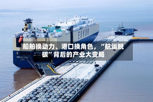 船舶换动力	、港口换角色，“航运脱碳	”背后的产业大变局-第2张图片