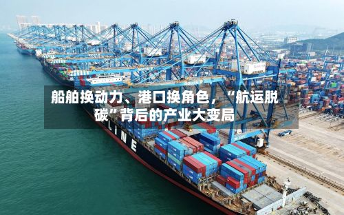 船舶换动力、港口换角色	，“航运脱碳”背后的产业大变局-第3张图片