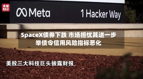 SpaceX债券下跌 市场担忧其进一步举债令信用风险指标恶化
