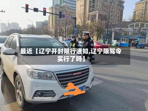 最近【辽宁开封限行通知,辽宁限驾令实行了吗】-第3张图片
