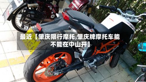 最近【肇庆限行摩托,肇庆牌摩托车能不能在中山开】