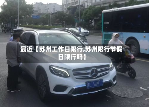 最近【苏州工作日限行,苏州限行节假日限行吗】-第3张图片