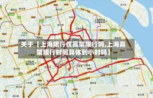 关于【上海限行仅高架限行吗,上海高架限行时间具体到小时吗】
