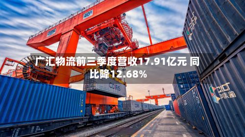 广汇物流前三季度营收17.91亿元 同比降12.68%