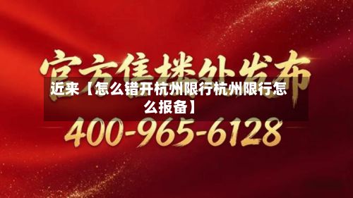 近来【怎么错开杭州限行杭州限行怎么报备】