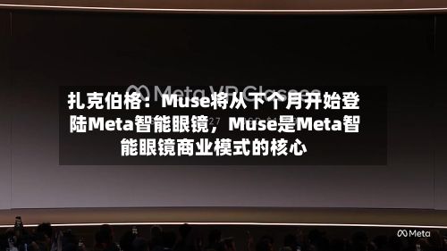 扎克伯格：Muse将从下个月开始登陆Meta智能眼镜，Muse是Meta智能眼镜商业模式的核心-第1张图片