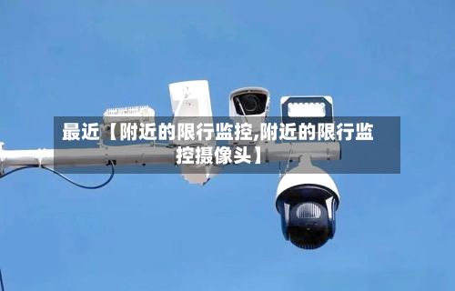 最近【附近的限行监控,附近的限行监控摄像头】-第2张图片